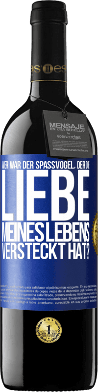 Kostenloser Versand | Rotwein RED Ausgabe MBE Reserve Wer war der Spaßvogel, der die Liebe meines Lebens versteckt hat? Blaue Markierung. Anpassbares Etikett Reserve 12 Monate Ernte 2014 Tempranillo