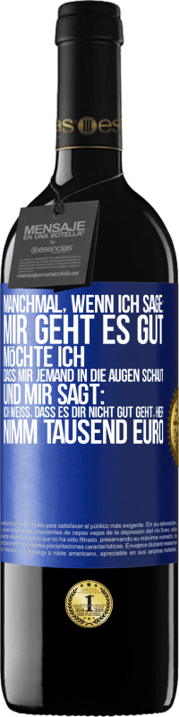 39,95 € Kostenloser Versand | Rotwein RED Ausgabe MBE Reserve Manchmal, wenn ich sage: Mir geht es gut, möchte ich, dass mir jemand in die Augen schaut und mir sagt: Ich weiß, dass es Dir ni Blaue Markierung. Anpassbares Etikett Reserve 12 Monate Ernte 2014 Tempranillo