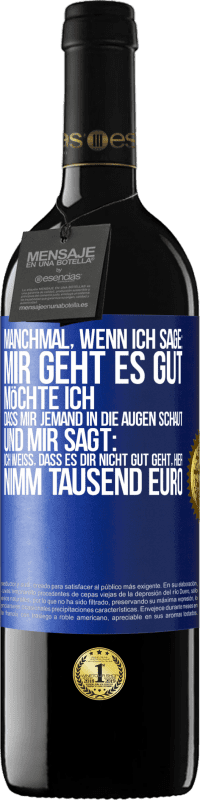 39,95 € Kostenloser Versand | Rotwein RED Ausgabe MBE Reserve Manchmal, wenn ich sage: Mir geht es gut, möchte ich, dass mir jemand in die Augen schaut und mir sagt: Ich weiß, dass es Dir ni Blaue Markierung. Anpassbares Etikett Reserve 12 Monate Ernte 2016 Tempranillo