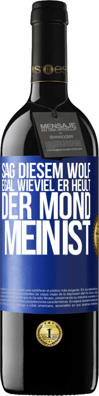 39,95 € Kostenloser Versand | Rotwein RED Ausgabe MBE Reserve Sag diesem Wolf, egal wieviel er heult, der Mond mein ist Blaue Markierung. Anpassbares Etikett Reserve 12 Monate Ernte 2016 Tempranillo