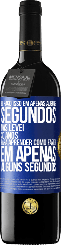 39,95 € | Vinho tinto Edição RED MBE Reserva Eu faço isso em apenas alguns segundos, mas levei 30 anos para aprender como fazer em apenas alguns segundos Etiqueta Azul. Etiqueta personalizável Reserva 12 Meses Colheita 2016 Tempranillo