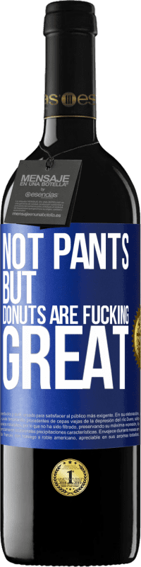 39,95 € | Red Wine RED Edition MBE Reserve Not pants, but donuts are fucking great Blue Label. Customizable label Reserve 12 Months Harvest 2014 Tempranillo