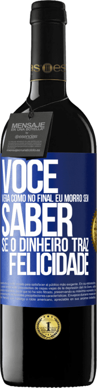 39,95 € | Vinho tinto Edição RED MBE Reserva Você verá como no final eu morro sem saber se o dinheiro traz felicidade Etiqueta Azul. Etiqueta personalizável Reserva 12 Meses Colheita 2016 Tempranillo