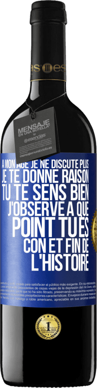 39,95 € | Vin rouge Édition RED MBE Réserve A mon âge je ne discute plus, je te donne raison, tu te sens bien, j'observe à quel point tu es con et fin de l'histoire Étiquette Bleue. Étiquette personnalisable Réserve 12 Mois Récolte 2015 Tempranillo