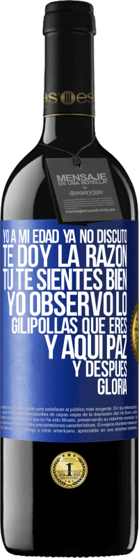 39,95 € | Vino Tinto Edición RED MBE Reserva Yo a mi edad ya no discuto, te doy la razón, tú te sientes bien, yo observo lo gilipollas que eres y aquí paz y después Etiqueta Azul. Etiqueta personalizable Reserva 12 Meses Cosecha 2016 Tempranillo