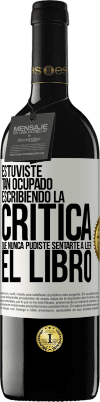 39,95 € | Vino Tinto Edición RED MBE Reserva Estuviste tan ocupado escribiendo la crítica que nunca pudiste sentarte a leer el libro Etiqueta Blanca. Etiqueta personalizable Reserva 12 Meses Cosecha 2015 Tempranillo