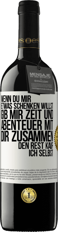 39,95 € | Rotwein RED Ausgabe MBE Reserve Wenn du mir etwas schenken willst, gib mir Zeit und Abenteuer mit dir zusammen. Den Rest kauf ich selbst. Weißes Etikett. Anpassbares Etikett Reserve 12 Monate Ernte 2015 Tempranillo