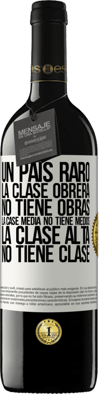 39,95 € | Vino Tinto Edición RED MBE Reserva Un país raro: la clase obrera no tiene obras, la case media no tiene medios, la clase alta no tiene clase Etiqueta Blanca. Etiqueta personalizable Reserva 12 Meses Cosecha 2015 Tempranillo