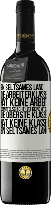 39,95 € Kostenloser Versand | Rotwein RED Ausgabe MBE Reserve Ein seltsames Land: Die Arbeiterklasse hat keine Arbeit, die Mittelschicht hat keine Mittel, die oberste Klasse hat keine Klasse Weißes Etikett. Anpassbares Etikett Reserve 12 Monate Ernte 2016 Tempranillo