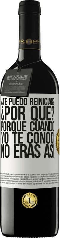 39,95 € Envío gratis | Vino Tinto Edición RED MBE Reserva ¿Te puedo reiniciar? ¿Por qué? Porque cuando yo te conocí no eras así Etiqueta Blanca. Etiqueta personalizable Reserva 12 Meses Cosecha 2016 Tempranillo