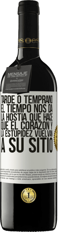 39,95 € | Vino Tinto Edición RED MBE Reserva Tarde o temprano el tiempo nos da la hostia que hace que el corazón y la estupidez vuelvan a su sitio Etiqueta Blanca. Etiqueta personalizable Reserva 12 Meses Cosecha 2016 Tempranillo