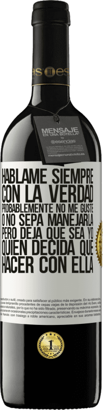 39,95 € | Vino Tinto Edición RED MBE Reserva Háblame siempre con la verdad. Probablemente no me guste, o no sepa manejarla, pero deja que sea yo quien decida qué hacer Etiqueta Blanca. Etiqueta personalizable Reserva 12 Meses Cosecha 2015 Tempranillo