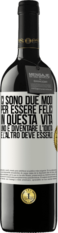 39,95 € | Vino rosso Edizione RED MBE Riserva Ci sono due modi per essere felici in questa vita. Uno è diventare l'idiota, e l'altro deve esserlo Etichetta Bianca. Etichetta personalizzabile Riserva 12 Mesi Raccogliere 2015 Tempranillo