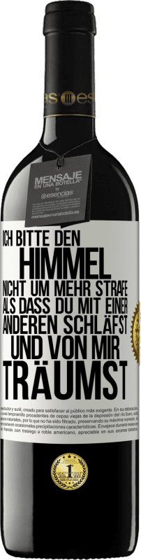 39,95 € | Rotwein RED Ausgabe MBE Reserve Ich bitte den Himmel nicht um mehr Strafe, als dass du mit einer anderen schläfst und von mir träumst Weißes Etikett. Anpassbares Etikett Reserve 12 Monate Ernte 2015 Tempranillo