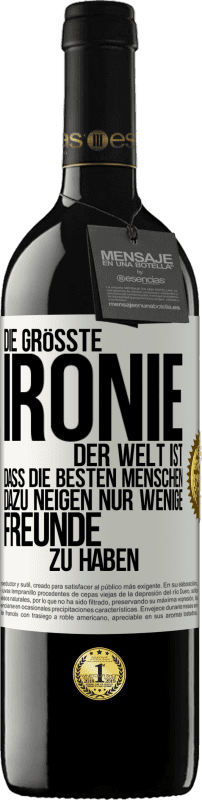 39,95 € Kostenloser Versand | Rotwein RED Ausgabe MBE Reserve Die größte Ironie der Welt ist, dass die besten Menschen dazu neigen, nur wenige Freunde zu haben Weißes Etikett. Anpassbares Etikett Reserve 12 Monate Ernte 2016 Tempranillo
