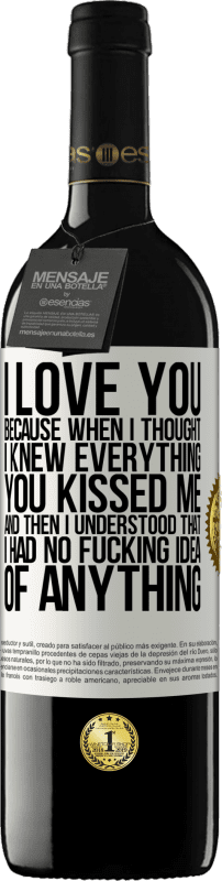 39,95 € Free Shipping | Red Wine RED Edition MBE Reserve I LOVE YOU Because when I thought I knew everything you kissed me. And then I understood that I had no fucking idea of White Label. Customizable label Reserve 12 Months Harvest 2016 Tempranillo