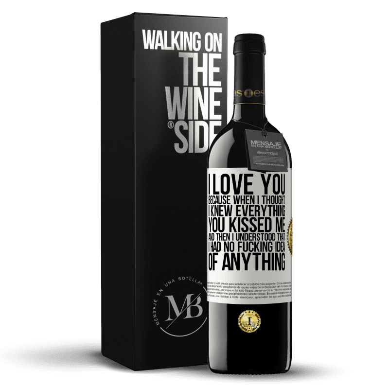 39,95 € Free Shipping | Red Wine RED Edition MBE Reserve I LOVE YOU Because when I thought I knew everything you kissed me. And then I understood that I had no fucking idea of White Label. Customizable label Reserve 12 Months Harvest 2014 Tempranillo