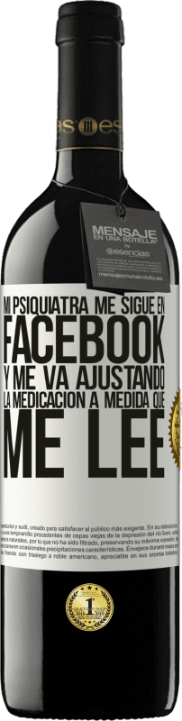 39,95 € | Vino Tinto Edición RED MBE Reserva Mi psiquiatra me sigue en facebook, y me va ajustando la medicación a medida que me lee Etiqueta Blanca. Etiqueta personalizable Reserva 12 Meses Cosecha 2015 Tempranillo