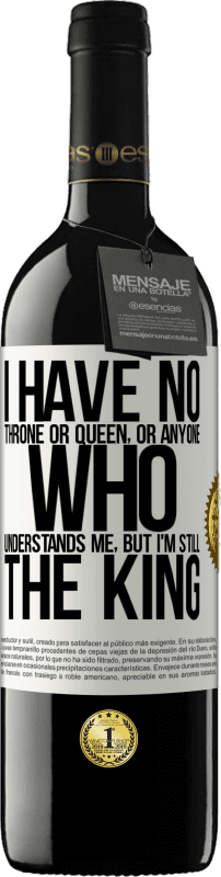 39,95 € | Red Wine RED Edition MBE Reserve I have no throne or queen, or anyone who understands me, but I'm still the king White Label. Customizable label Reserve 12 Months Harvest 2014 Tempranillo