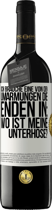 Kostenloser Versand | Rotwein RED Ausgabe MBE Reserve Ich brauche eine von den Umarmungen, die enden in: Wo ist meine Unterhose? Weißes Etikett. Anpassbares Etikett Reserve 12 Monate Ernte 2014 Tempranillo