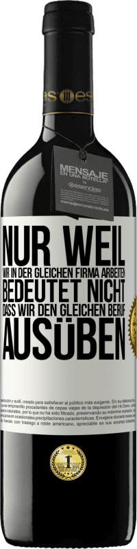 39,95 € | Rotwein RED Ausgabe MBE Reserve Nur weil wir in der gleichen Firma arbeiten, bedeutet nicht, dass wir den gleichen Beruf ausüben Weißes Etikett. Anpassbares Etikett Reserve 12 Monate Ernte 2015 Tempranillo