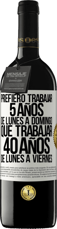 39,95 € Envío gratis | Vino Tinto Edición RED MBE Reserva Prefiero trabajar 5 años de lunes a domingo, que trabajar 40 años de lunes a viernes Etiqueta Blanca. Etiqueta personalizable Reserva 12 Meses Cosecha 2016 Tempranillo