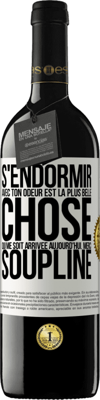 39,95 € | Vin rouge Édition RED MBE Réserve S'endormir avec ton odeur est la plus belle chose qui me soit arrivée aujourd'hui. Merci Soupline Étiquette Blanche. Étiquette personnalisable Réserve 12 Mois Récolte 2015 Tempranillo