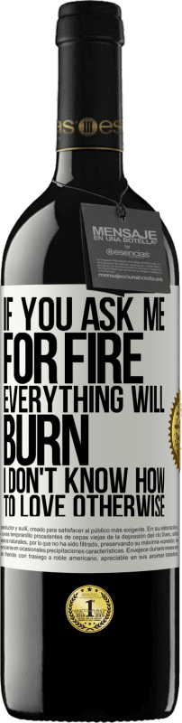 39,95 € | Red Wine RED Edition MBE Reserve If you ask me for fire, everything will burn. I don't know how to love otherwise White Label. Customizable label Reserve 12 Months Harvest 2014 Tempranillo