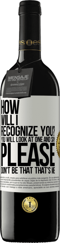 39,95 € | Red Wine RED Edition MBE Reserve How will i recognize you? You will look at one and say please, don't be that. That's me White Label. Customizable label Reserve 12 Months Harvest 2014 Tempranillo