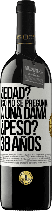 39,95 € | Vino Tinto Edición RED MBE Reserva ¿Edad? Eso no se pregunta a una dama. ¿Peso? 38 años Etiqueta Blanca. Etiqueta personalizable Reserva 12 Meses Cosecha 2016 Tempranillo