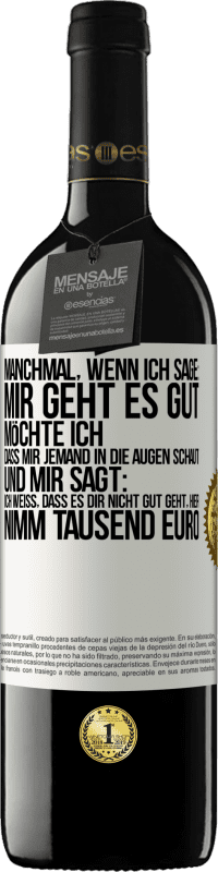 39,95 € Kostenloser Versand | Rotwein RED Ausgabe MBE Reserve Manchmal, wenn ich sage: Mir geht es gut, möchte ich, dass mir jemand in die Augen schaut und mir sagt: Ich weiß, dass es Dir ni Weißes Etikett. Anpassbares Etikett Reserve 12 Monate Ernte 2014 Tempranillo