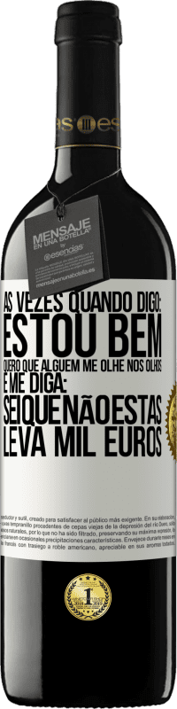 39,95 € | Vinho tinto Edição RED MBE Reserva Às vezes quando digo: estou bem, quero que alguém me olhe nos olhos e me diga: sei que não estás, leva mil euros Etiqueta Branca. Etiqueta personalizável Reserva 12 Meses Colheita 2014 Tempranillo