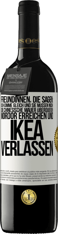 Kostenloser Versand | Rotwein RED Ausgabe MBE Reserve Freundinnen, die sagen: Ich komme gleich. Und sie müssen noch: die Chinesische Mauer überqueren, Mordor erreichen und Ikea verla Weißes Etikett. Anpassbares Etikett Reserve 12 Monate Ernte 2014 Tempranillo