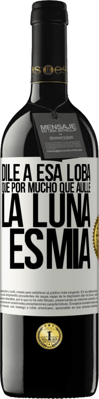 Envío gratis | Vino Tinto Edición RED MBE Reserva Dile a esa loba que por mucho que aúlle la luna es mía Etiqueta Blanca. Etiqueta personalizable Reserva 12 Meses Cosecha 2014 Tempranillo