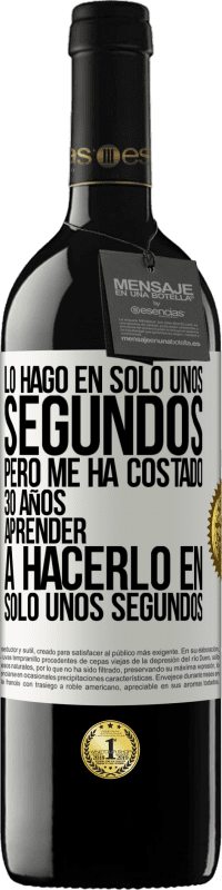 39,95 € | Vino Tinto Edición RED MBE Reserva Lo hago en solo unos segundos, pero me ha costado 30 años aprender a hacerlo en solo unos segundos Etiqueta Blanca. Etiqueta personalizable Reserva 12 Meses Cosecha 2014 Tempranillo