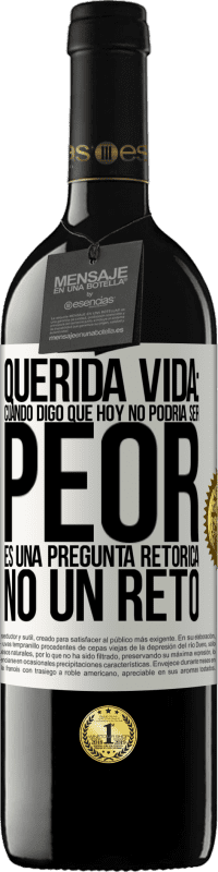 39,95 € | Vino Tinto Edición RED MBE Reserva Querida vida: Cuando digo que hoy no podría ser peor, es una pregunta retórica, no un reto Etiqueta Blanca. Etiqueta personalizable Reserva 12 Meses Cosecha 2016 Tempranillo
