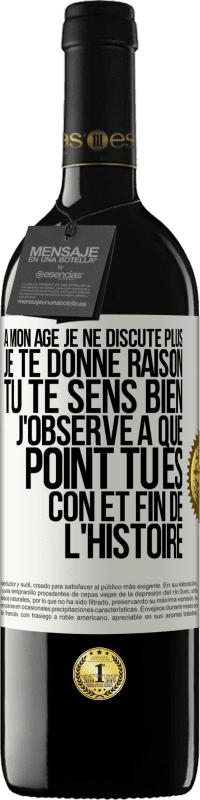 39,95 € | Vin rouge Édition RED MBE Réserve A mon âge je ne discute plus, je te donne raison, tu te sens bien, j'observe à quel point tu es con et fin de l'histoire Étiquette Blanche. Étiquette personnalisable Réserve 12 Mois Récolte 2015 Tempranillo