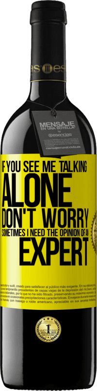 39,95 € Free Shipping | Red Wine RED Edition MBE Reserve If you see me talking alone, don't worry. Sometimes I need the opinion of an expert Yellow Label. Customizable label Reserve 12 Months Harvest 2016 Tempranillo