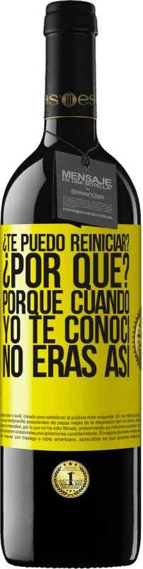 39,95 € Envío gratis | Vino Tinto Edición RED MBE Reserva ¿Te puedo reiniciar? ¿Por qué? Porque cuando yo te conocí no eras así Etiqueta Amarilla. Etiqueta personalizable Reserva 12 Meses Cosecha 2015 Tempranillo