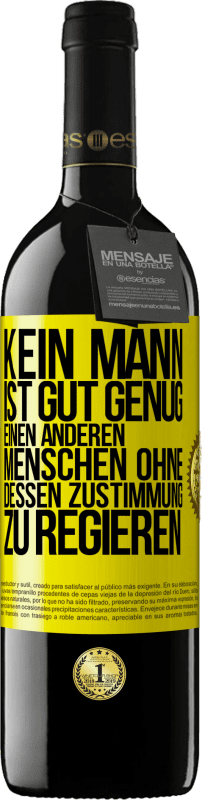 39,95 € | Rotwein RED Ausgabe MBE Reserve Kein Mann ist gut genug, einen anderen Menschen ohne dessen Zustimmung zu regieren Gelbes Etikett. Anpassbares Etikett Reserve 12 Monate Ernte 2015 Tempranillo