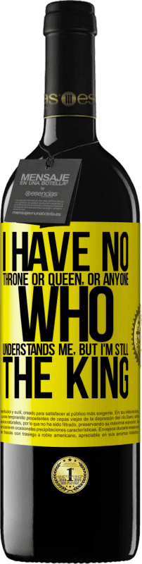 39,95 € | Red Wine RED Edition MBE Reserve I have no throne or queen, or anyone who understands me, but I'm still the king Yellow Label. Customizable label Reserve 12 Months Harvest 2014 Tempranillo