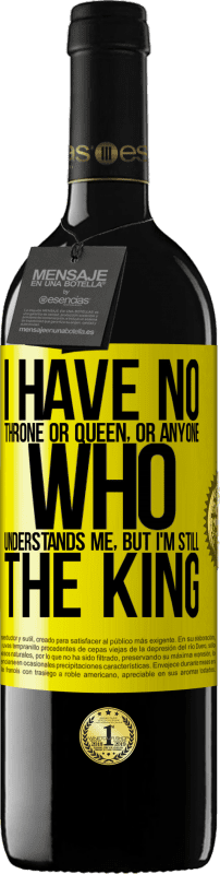 39,95 € | Red Wine RED Edition MBE Reserve I have no throne or queen, or anyone who understands me, but I'm still the king Yellow Label. Customizable label Reserve 12 Months Harvest 2015 Tempranillo