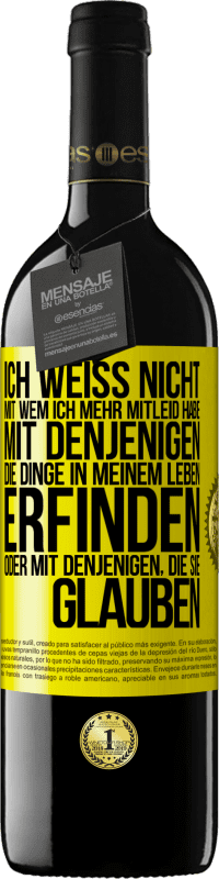 39,95 € Kostenloser Versand | Rotwein RED Ausgabe MBE Reserve Ich weiß nicht, mit wem ich mehr Mitleid habe, mit denjenigen, die Dinge in meinem Leben erfinden oder mit denjenigen, die sie g Gelbes Etikett. Anpassbares Etikett Reserve 12 Monate Ernte 2014 Tempranillo