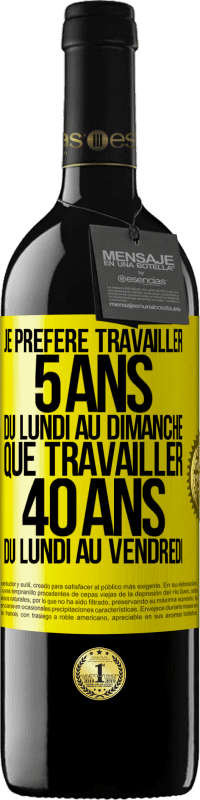 39,95 € | Vin rouge Édition RED MBE Réserve Je préfère travailler 5 ans du lundi au dimanche, que travailler 40 ans du lundi au vendredi Étiquette Jaune. Étiquette personnalisable Réserve 12 Mois Récolte 2015 Tempranillo