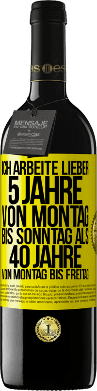 Kostenloser Versand | Rotwein RED Ausgabe MBE Reserve Ich arbeite lieber 5 Jahre von Montag bis Sonntag als 40 Jahre von Montag bis Freitag Gelbes Etikett. Anpassbares Etikett Reserve 12 Monate Ernte 2014 Tempranillo