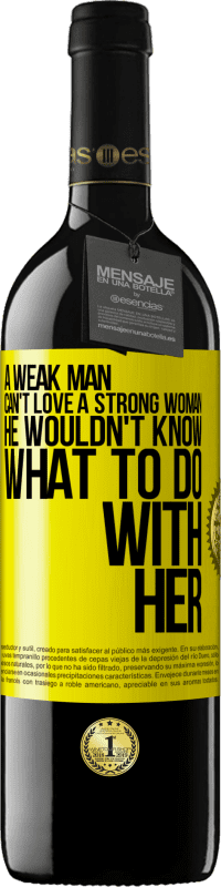 39,95 € | Red Wine RED Edition MBE Reserve A weak man can't love a strong woman, he wouldn't know what to do with her Yellow Label. Customizable label Reserve 12 Months Harvest 2015 Tempranillo