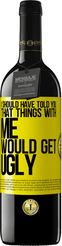39,95 € | Red Wine RED Edition MBE Reserve I should have told you that things with me would get ugly Yellow Label. Customizable label Reserve 12 Months Harvest 2014 Tempranillo