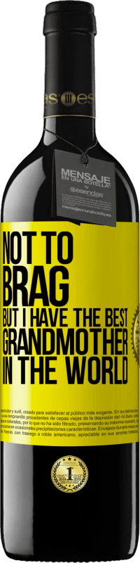 39,95 € Free Shipping | Red Wine RED Edition MBE Reserve Not to brag, but I have the best grandmother in the world Yellow Label. Customizable label Reserve 12 Months Harvest 2016 Tempranillo