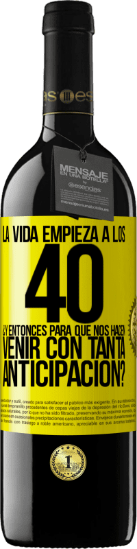 39,95 € | Vino Tinto Edición RED MBE Reserva La vida empieza a los 40.¿Y entonces para qué nos hacen venir con tanta anticipación? Etiqueta Amarilla. Etiqueta personalizable Reserva 12 Meses Cosecha 2016 Tempranillo