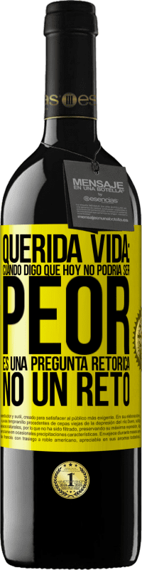 39,95 € | Vino Tinto Edición RED MBE Reserva Querida vida: Cuando digo que hoy no podría ser peor, es una pregunta retórica, no un reto Etiqueta Amarilla. Etiqueta personalizable Reserva 12 Meses Cosecha 2015 Tempranillo